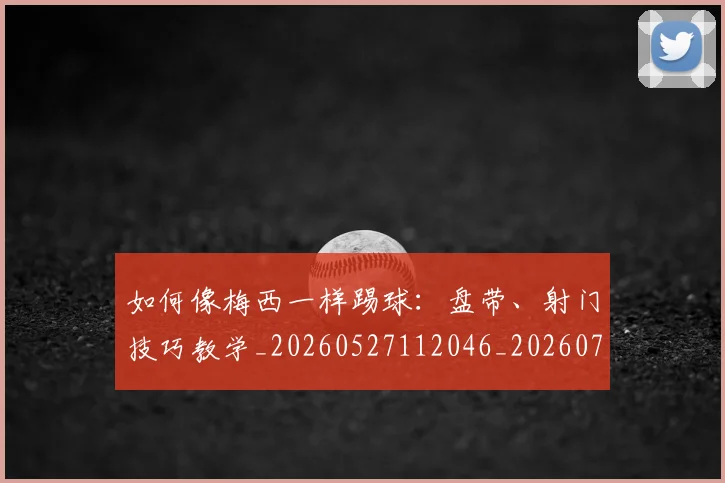 如何像梅西一样踢球：盘带、射门技巧教学_20260527112046_20260703230321
