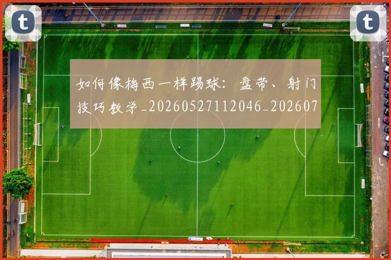 如何像梅西一样踢球：盘带、射门技巧教学_20260527112046_20260703230321