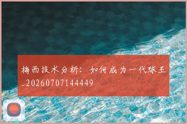 梅西技术分析:如何成为一代球王_20260707144449
