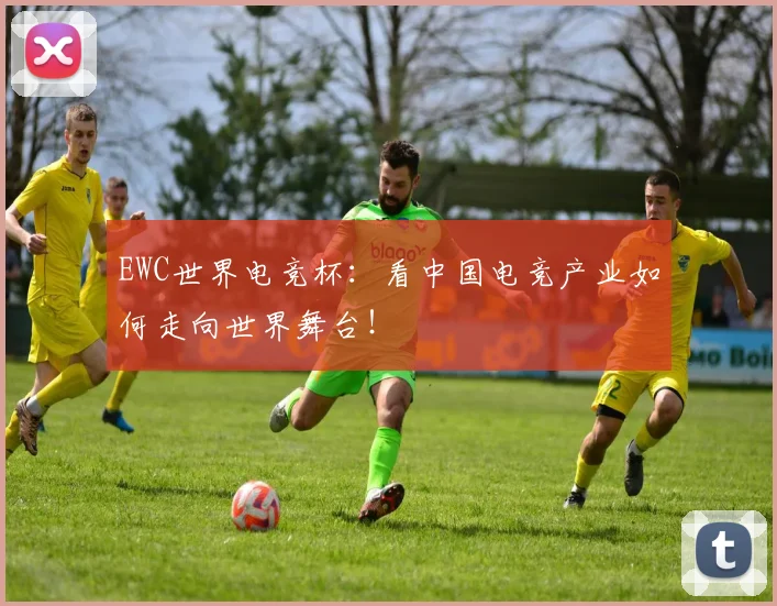 EWC世界电竞杯：看中国电竞产业如何走向世界舞台！