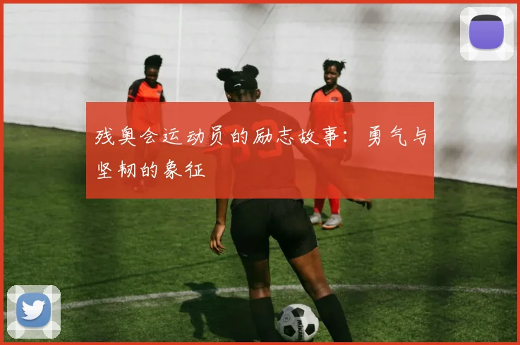 残奥会运动员的励志故事:勇气与坚韧的象征