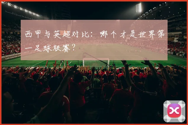 西甲与英超对比:哪个才是世界第一足球联赛?