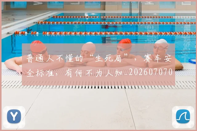 普通人不懂的“生死局”，赛车安全标准，有何不为人知_20260707021201