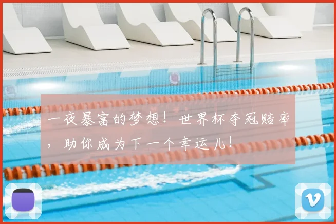 一夜暴富的梦想！世界杯夺冠赔率，助你成为下一个幸运儿！