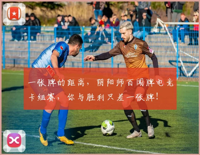 一张牌的距离，阴阳师百闻牌电竞卡组赛，你与胜利只差一张牌！