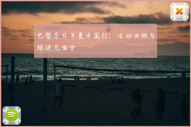 巴黎圣日耳曼中国行：活动回顾与球迷见面会