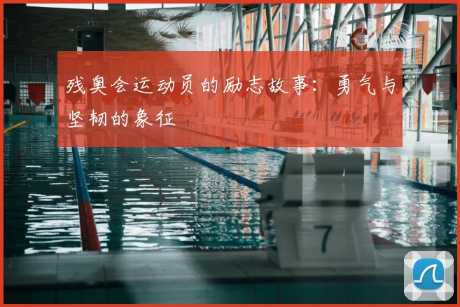 残奥会运动员的励志故事:勇气与坚韧的象征