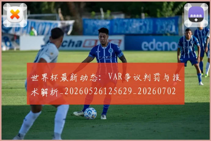 世界杯最新动态：VAR争议判罚与技术解析_20260526125629_20260702173855