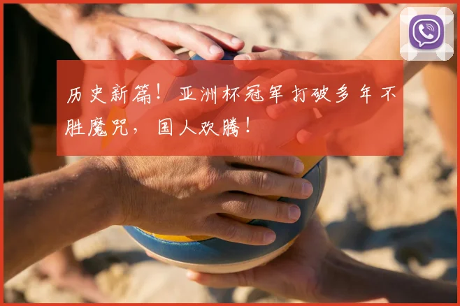 历史新篇!亚洲杯冠军打破多年不胜魔咒,国人欢腾!