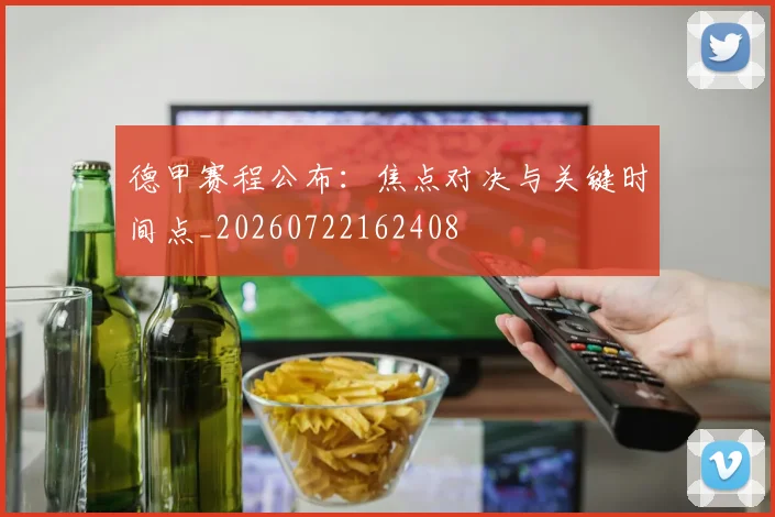 德甲赛程公布：焦点对决与关键时间点_20260722162408