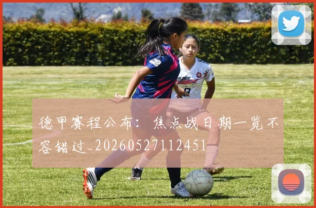 德甲赛程公布：焦点战日期一览不容错过_20260527112451