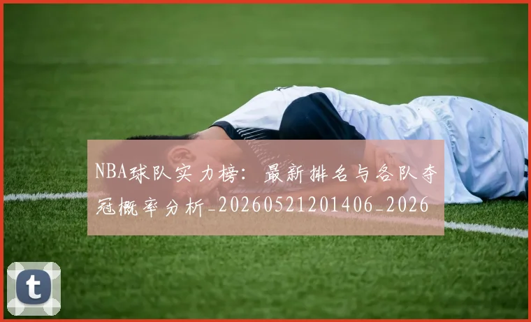 NBA球队实力榜：最新排名与各队夺冠概率分析_20260521201406_20260702171144