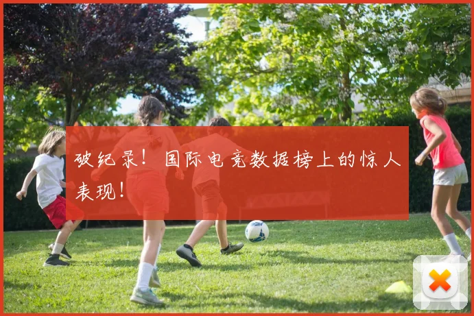 破纪录!国际电竞数据榜上的惊人表现!