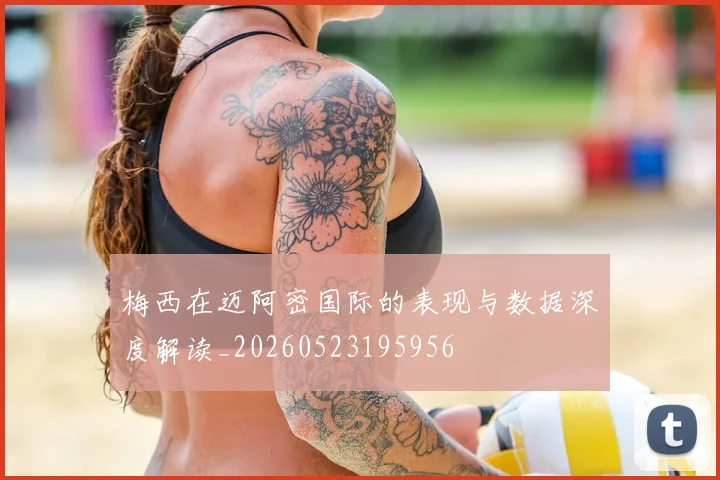 梅西在迈阿密国际的表现与数据深度解读_20260523195956
