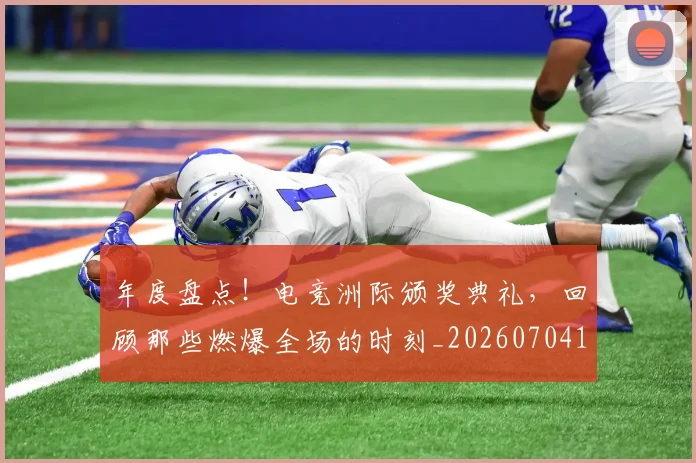 年度盘点!电竞洲际颁奖典礼,回顾那些燃爆全场的时刻_20260704171653