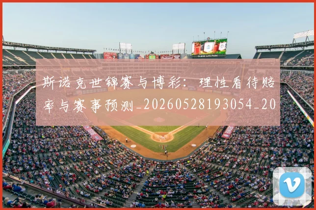 斯诺克世锦赛与博彩：理性看待赔率与赛事预测_20260528193054_20260801160311