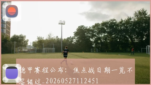 德甲赛程公布：焦点战日期一览不容错过_20260527112451