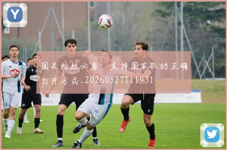 国足粉丝必看：支持国家队的正确打开方式_20260527111931