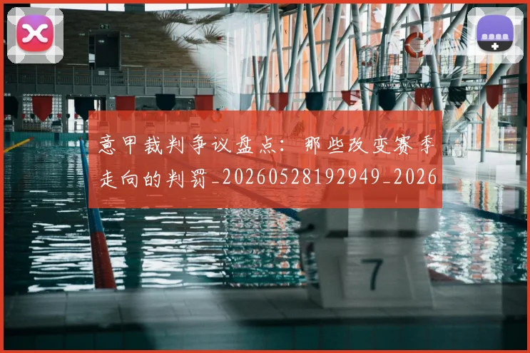 意甲裁判争议盘点：那些改变赛季走向的判罚_20260528192949_20260707012628