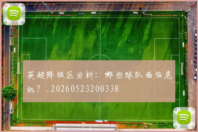 英超降级区分析：哪些球队面临危机？_20260523200338