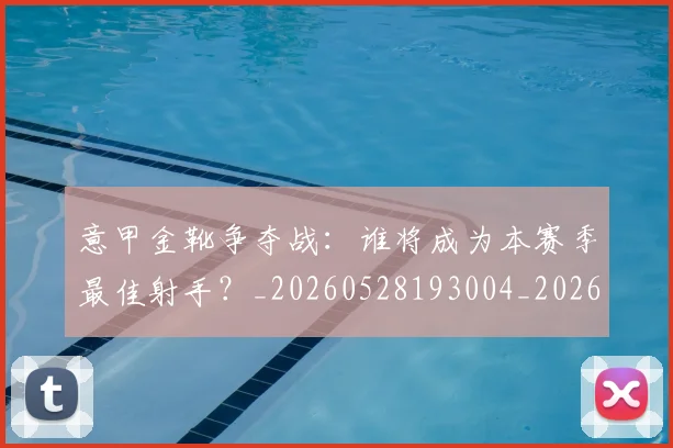 意甲金靴争夺战：谁将成为本赛季最佳射手？_20260528193004_20260707013101_20260723181031