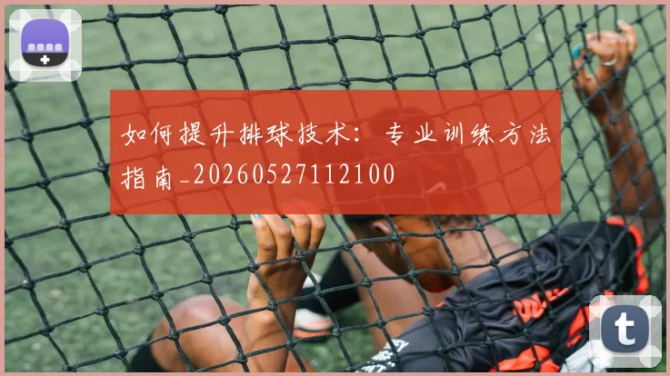 如何提升排球技术：专业训练方法指南_20260527112100