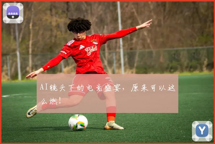AI镜头下的电竞盛宴，原来可以这么燃！