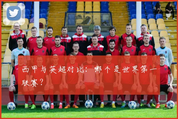 西甲与英超对比:哪个是世界第一联赛?