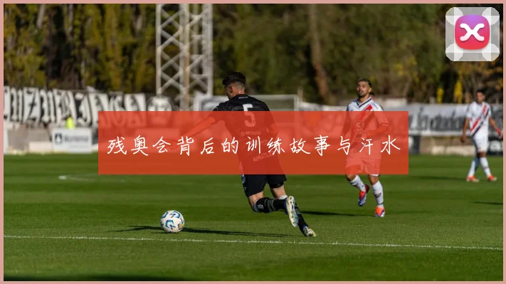 残奥会背后的训练故事与汗水
