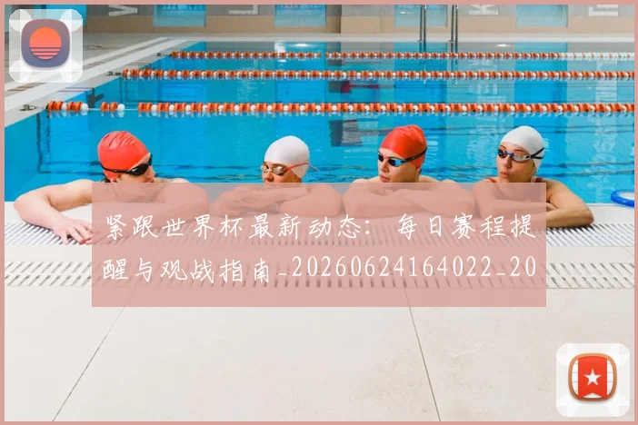 紧跟世界杯最新动态:每日赛程提醒与观战指南_20260624164022_20260803142323