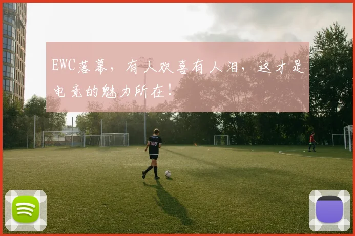 EWC落幕，有人欢喜有人泪，这才是电竞的魅力所在！