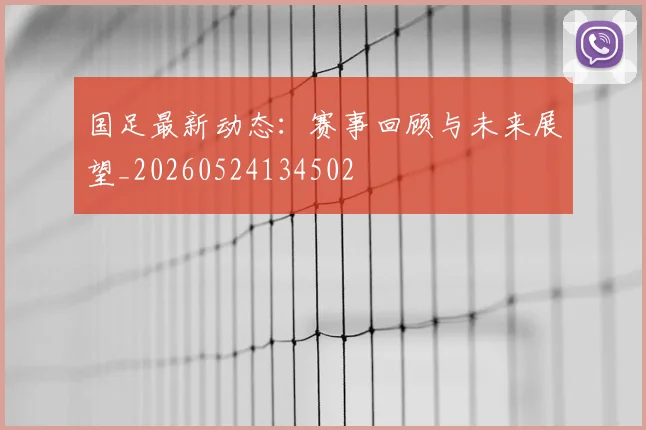 国足最新动态：赛事回顾与未来展望_20260524134502