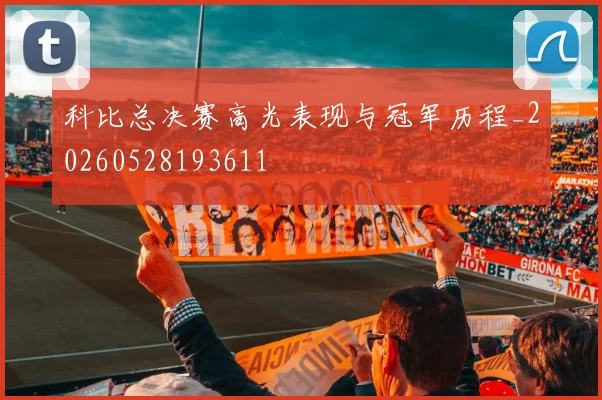 科比总决赛高光表现与冠军历程_20260528193611