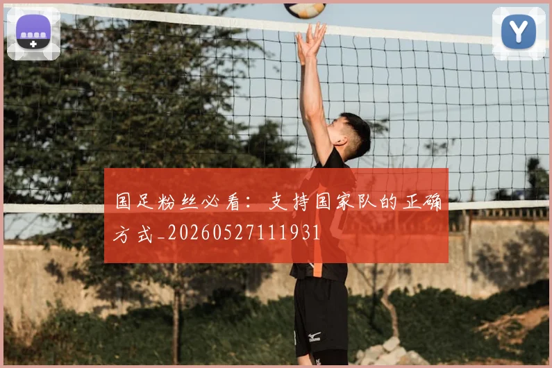 国足粉丝必看：支持国家队的正确方式_20260527111931