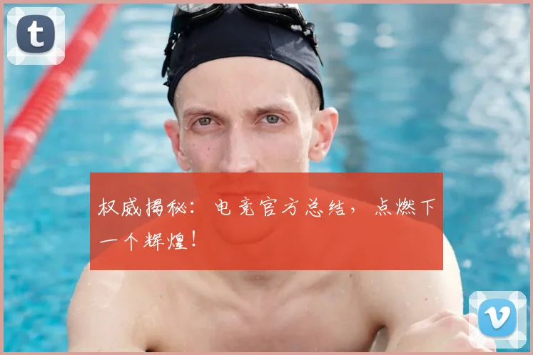 权威揭秘:电竞官方总结,点燃下一个辉煌!