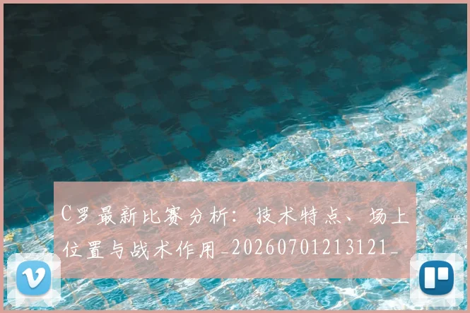 C罗最新比赛分析:技术特点、场上位置与战术作用_20260701213121_20260712051805