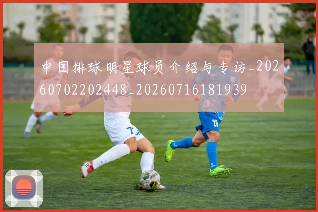 中国排球明星球员介绍与专访_20260702202448_20260716181939