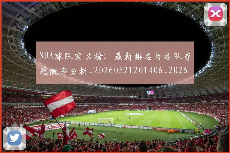 NBA球队实力榜:最新排名与各队夺冠概率分析_20260521201406_20260714214214