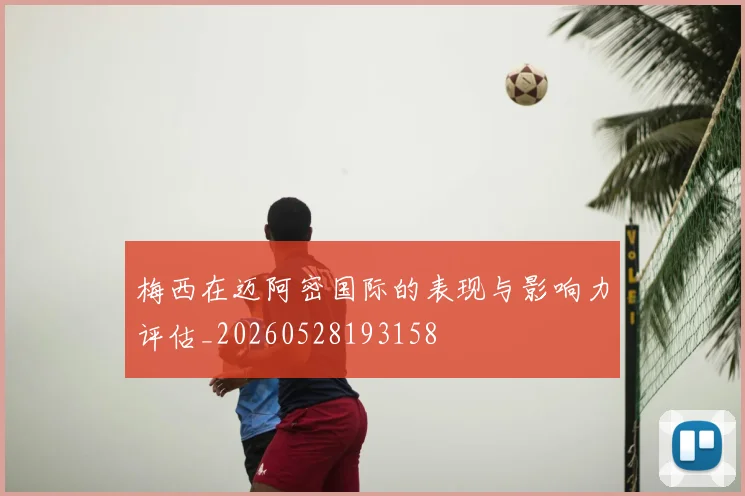 梅西在迈阿密国际的表现与影响力评估_20260528193158