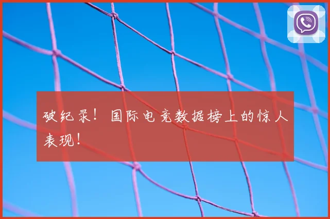 破纪录!国际电竞数据榜上的惊人表现!